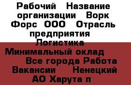 Рабочий › Название организации ­ Ворк Форс, ООО › Отрасль предприятия ­ Логистика › Минимальный оклад ­ 26 000 - Все города Работа » Вакансии   . Ненецкий АО,Харута п.